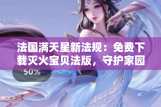 法国满天星新法规：免费下载灭火宝贝法版，守护家园的绿色利器