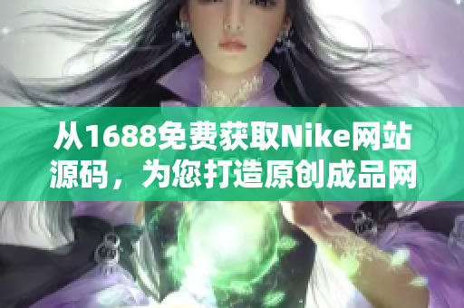 从1688免费获取Nike网站源码，为您打造原创成品网站