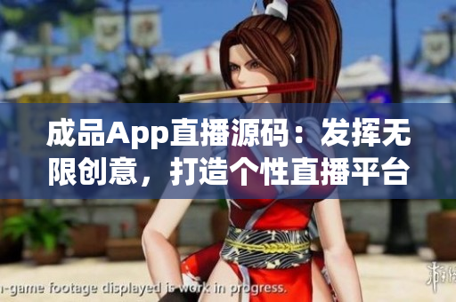 成品App直播源码：发挥无限创意，打造个性直播平台