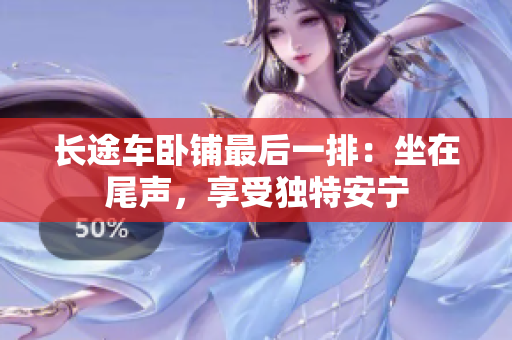 长途车卧铺最后一排：坐在尾声，享受独特安宁