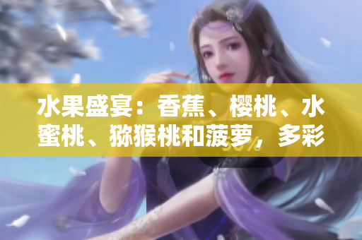 水果盛宴：香蕉、樱桃、水蜜桃、猕猴桃和菠萝，多彩水果的美味碰撞