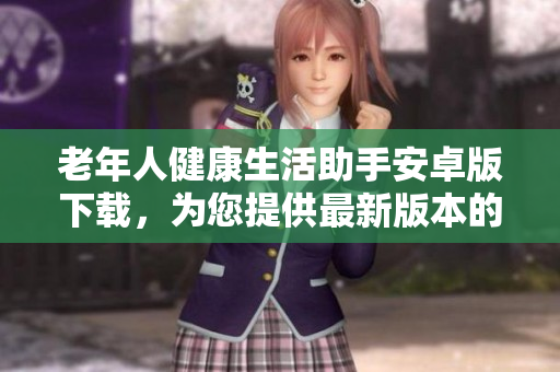 老年人健康生活助手安卓版下载，为您提供最新版本的老年人健康生活助手应用