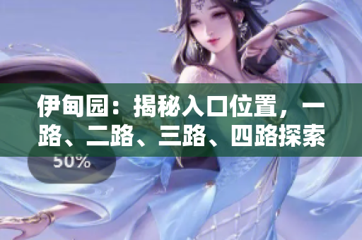 伊甸园：揭秘入口位置，一路、二路、三路、四路探索指南