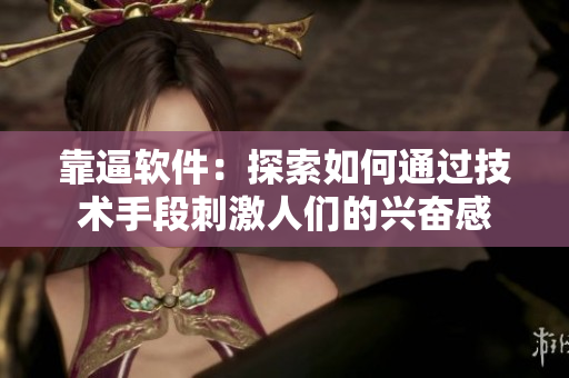 靠逼软件：探索如何通过技术手段刺激人们的兴奋感