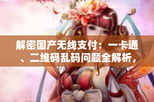 解密国产无线支付：一卡通、二维码乱码问题全解析，技术探秘与解决方案