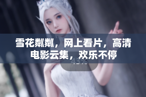 雪花粼粼，网上看片，高清电影云集，欢乐不停