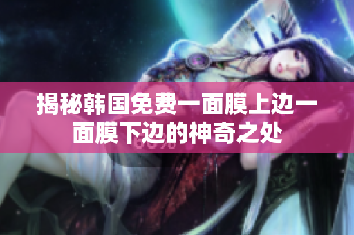 揭秘韩国免费一面膜上边一面膜下边的神奇之处