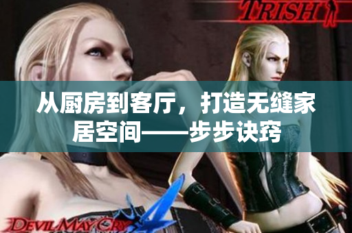 从厨房到客厅，打造无缝家居空间——步步诀窍