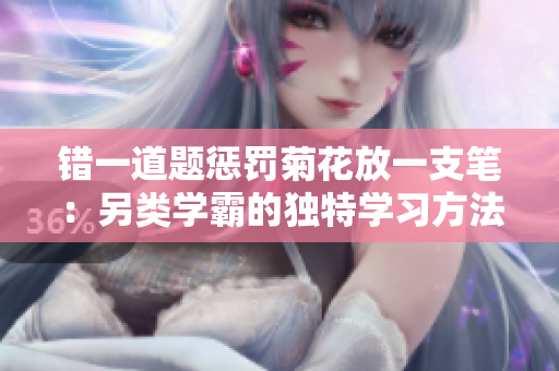 错一道题惩罚菊花放一支笔：另类学霸的独特学习方法