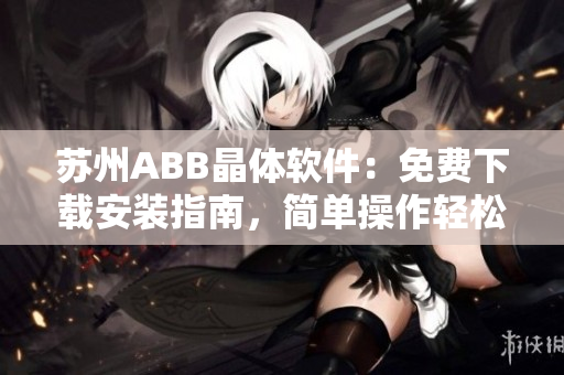 苏州ABB晶体软件：免费下载安装指南，简单操作轻松上手