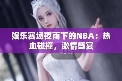 娱乐赛场夜雨下的NBA：热血碰撞，激情盛宴
