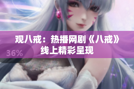 观八戒：热播网剧《八戒》线上精彩呈现