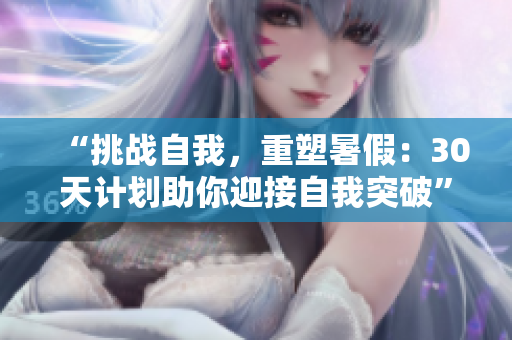 “挑战自我，重塑暑假：30天计划助你迎接自我突破”