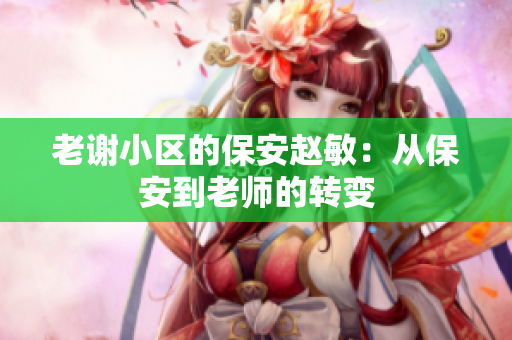老谢小区的保安赵敏：从保安到老师的转变