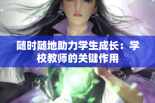 随时随地助力学生成长：学校教师的关键作用