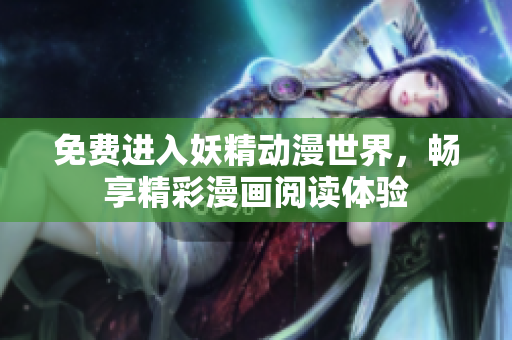 免费进入妖精动漫世界，畅享精彩漫画阅读体验