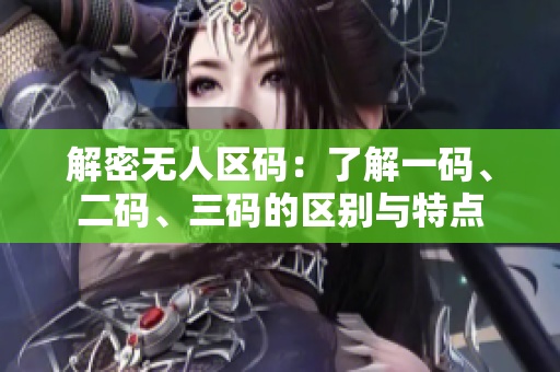 解密无人区码：了解一码、二码、三码的区别与特点