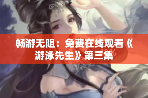 畅游无阻：免费在线观看《游泳先生》第三集
