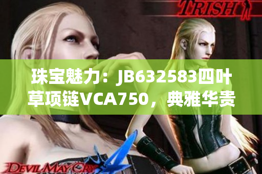 珠宝魅力：JB632583四叶草项链VCA750，典雅华贵彰显魅力