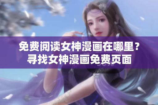 免费阅读女神漫画在哪里？寻找女神漫画免费页面