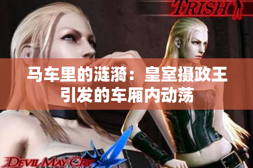 马车里的涟漪：皇室摄政王引发的车厢内动荡