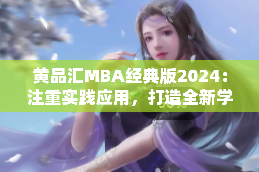 黄品汇MBA经典版2024：注重实践应用，打造全新学习体验