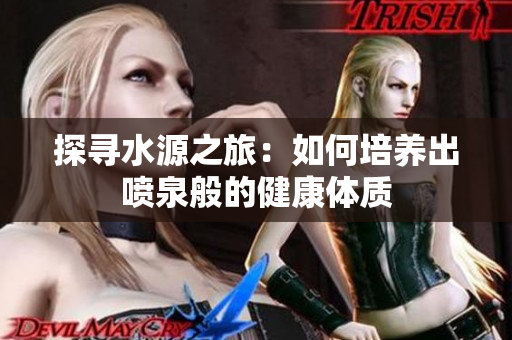 探寻水源之旅：如何培养出喷泉般的健康体质