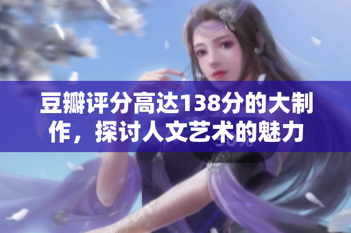 豆瓣评分高达138分的大制作，探讨人文艺术的魅力