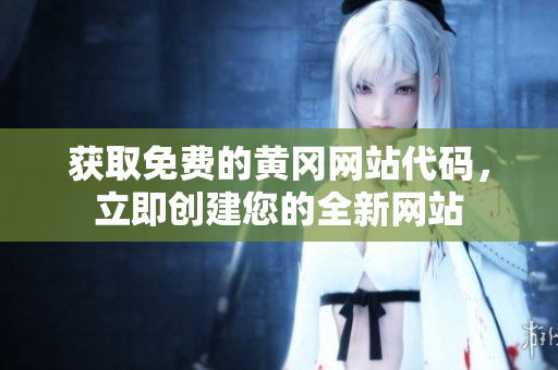 获取免费的黄冈网站代码，立即创建您的全新网站