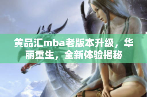 黄品汇mba老版本升级，华丽重生，全新体验揭秘