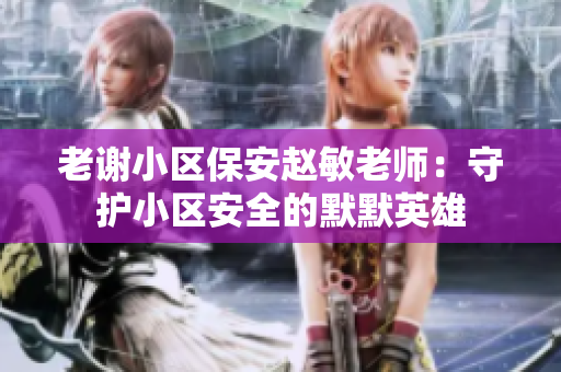 老谢小区保安赵敏老师：守护小区安全的默默英雄