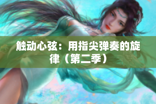 触动心弦：用指尖弹奏的旋律（第二季）