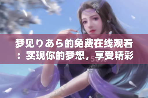 梦见りあら的免费在线观看：实现你的梦想，享受精彩内容