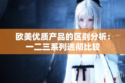 欧美优质产品的区别分析：一二三系列透彻比较
