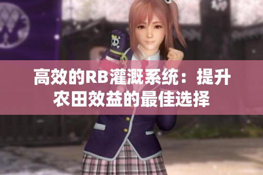 高效的RB灌溉系统：提升农田效益的最佳选择