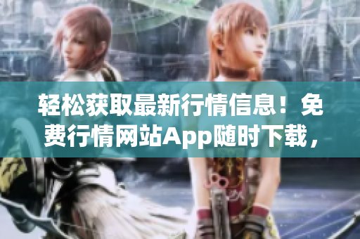 轻松获取最新行情信息！免费行情网站App随时下载，实时更新，让您尽情畅享投资乐趣！