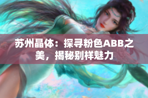 苏州晶体：探寻粉色ABB之美，揭秘别样魅力