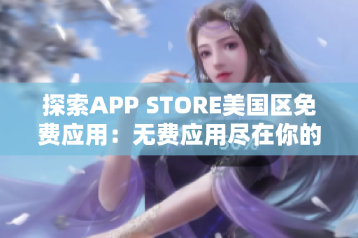探索APP STORE美国区免费应用：无费应用尽在你的指尖