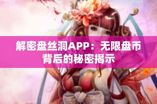 解密盘丝洞APP：无限盘币背后的秘密揭示