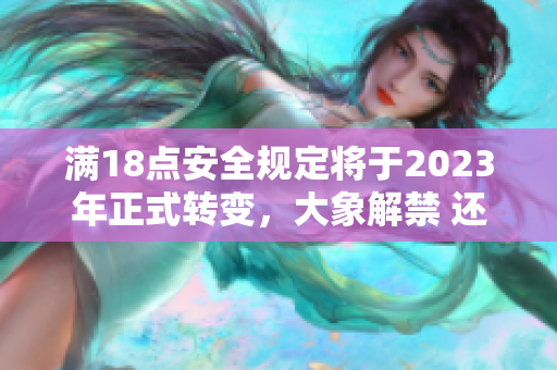 满18点安全规定将于2023年正式转变，大象解禁 还行吗？