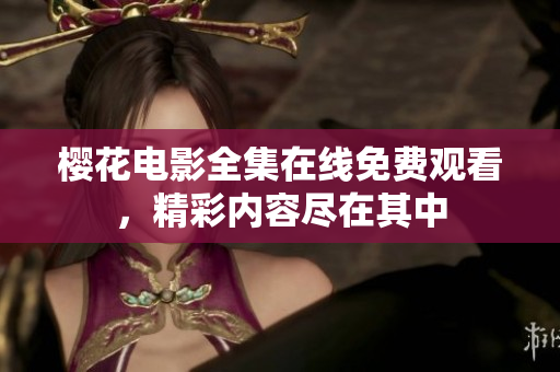 樱花电影全集在线免费观看，精彩内容尽在其中