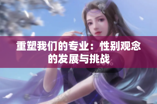 重塑我们的专业：性别观念的发展与挑战