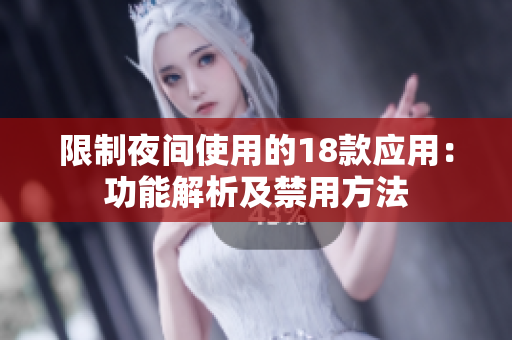 限制夜间使用的18款应用：功能解析及禁用方法