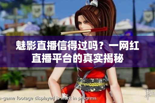 魅影直播信得过吗？一网红直播平台的真实揭秘