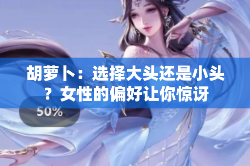 胡萝卜：选择大头还是小头？女性的偏好让你惊讶