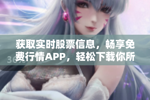 获取实时股票信息，畅享免费行情APP，轻松下载你所需
