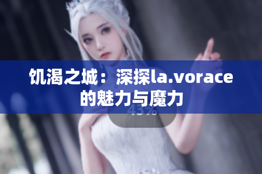 饥渴之城：深探la.vorace的魅力与魔力