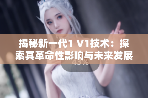 揭秘新一代1 V1技术：探索其革命性影响与未来发展前景