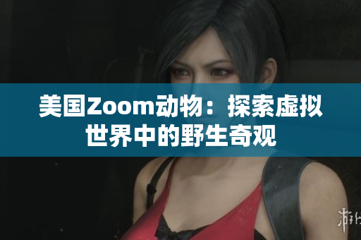 美国Zoom动物：探索虚拟世界中的野生奇观