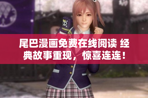 尾巴漫画免费在线阅读 经典故事重现，惊喜连连！